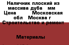 Наличник плоский из массива дуба 80мм › Цена ­ 250 - Московская обл., Москва г. Строительство и ремонт » Материалы   